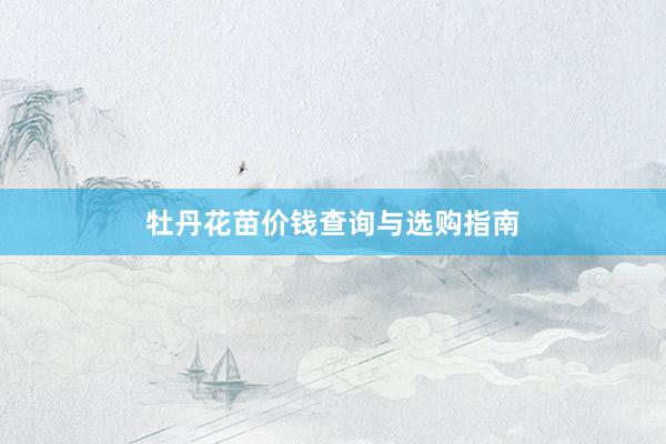 牡丹花苗价钱查询与选购指南