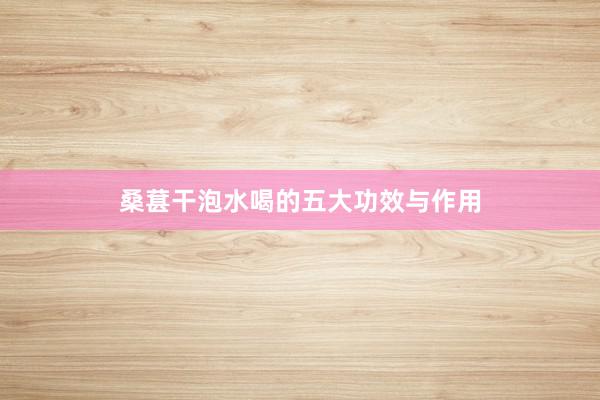 桑葚干泡水喝的五大功效与作用
