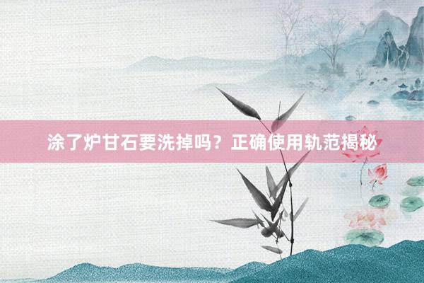 涂了炉甘石要洗掉吗?正确使用轨范揭秘