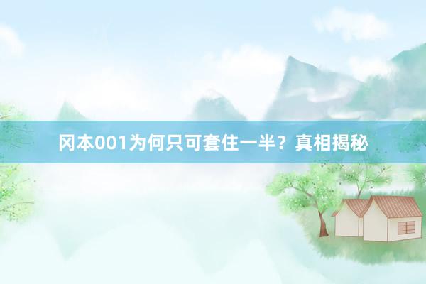 冈本001为何只可套住一半？真相揭秘