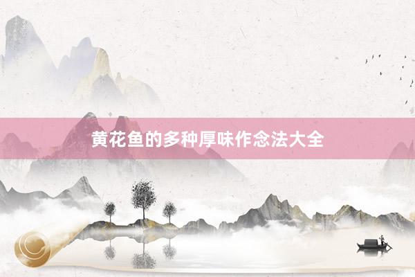 黄花鱼的多种厚味作念法大全