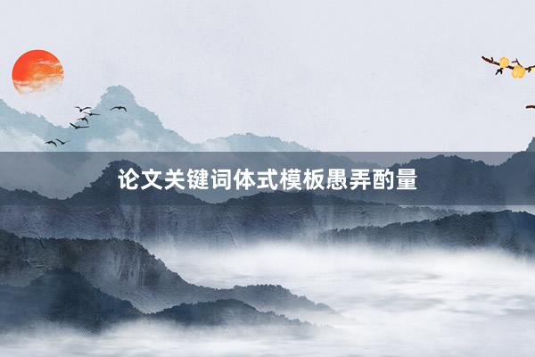 论文关键词体式模板愚弄酌量