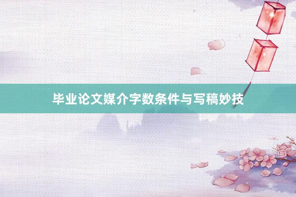 毕业论文媒介字数条件与写稿妙技