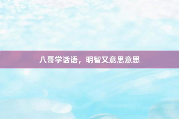 八哥学话语，明智又意思意思