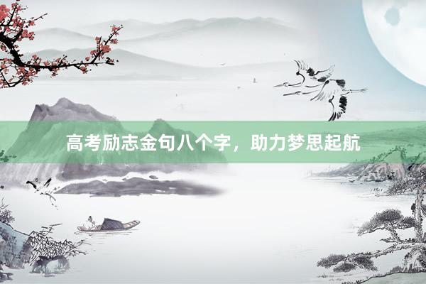 高考励志金句八个字，助力梦思起航